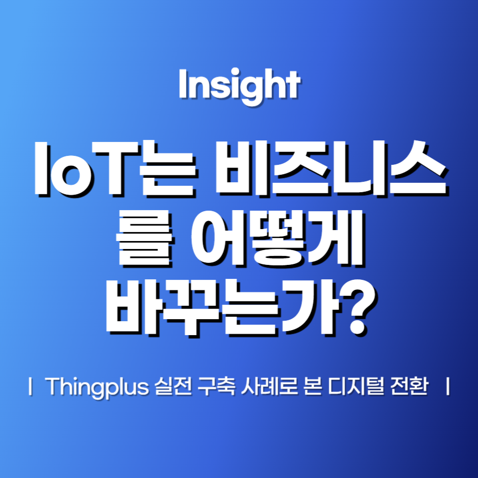 IoT는 어떻게 비즈니스를 바꾸는가? – Thingplus 실전 구축 사례로 본 디지털 전환
